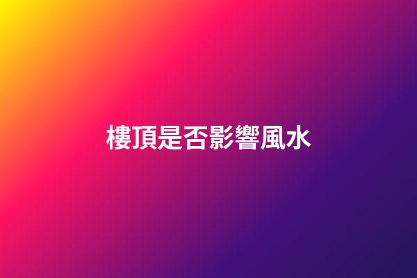 樓頂是否影響風水