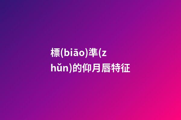 標(biāo)準(zhǔn)的仰月唇特征