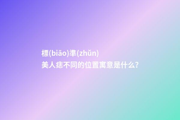 標(biāo)準(zhǔn)美人痣不同的位置寓意是什么？