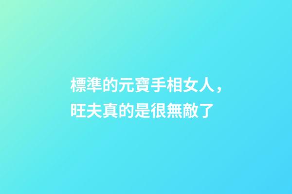 標準的元寶手相女人，旺夫真的是很無敵了