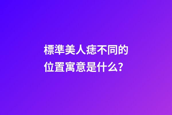標準美人痣不同的位置寓意是什么？