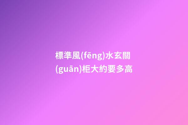 標準風(fēng)水玄關(guān)柜大約要多高