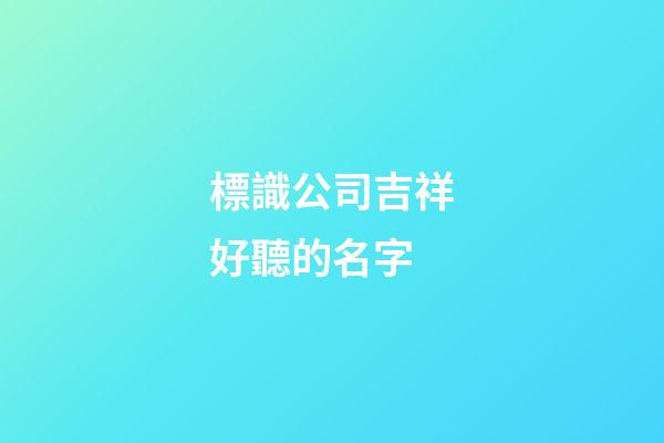 標識公司吉祥好聽的名字