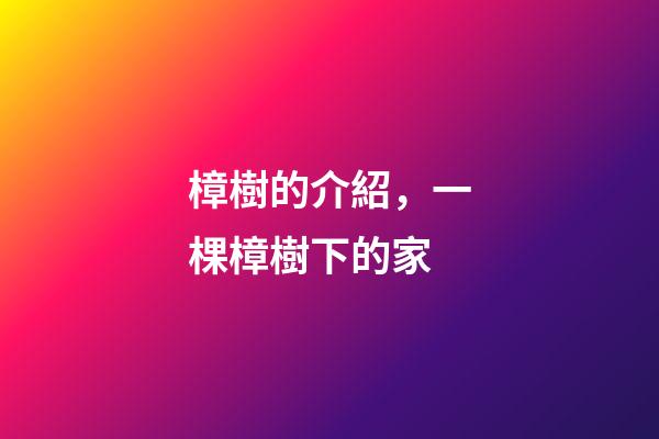 樟樹的介紹，一棵樟樹下的家-第1張-觀點(diǎn)-玄機(jī)派