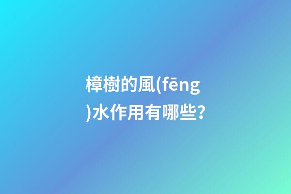 樟樹的風(fēng)水作用有哪些？