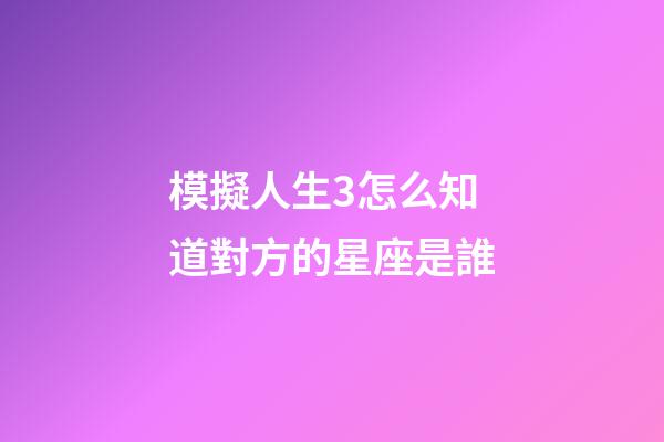 模擬人生3怎么知道對方的星座是誰-第1張-星座運勢-玄機派
