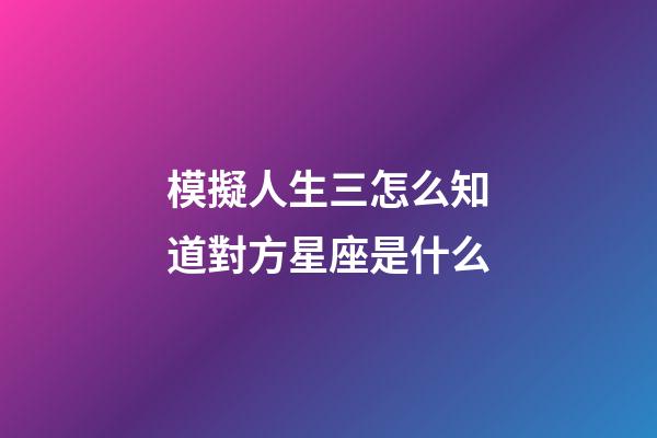 模擬人生三怎么知道對方星座是什么-第1張-星座運勢-玄機派
