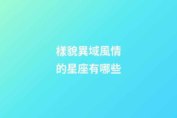樣貌異域風情的星座有哪些
