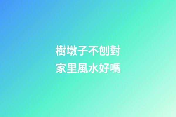 樹墩子不刨對家里風水好嗎