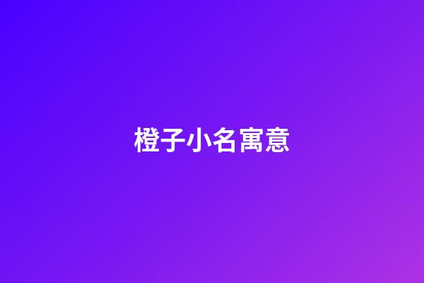 橙子小名寓意(小名叫橙子好聽嗎)-第1張-寶寶起名-玄機派