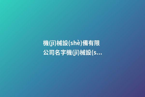 機(jī)械設(shè)備有限公司名字機(jī)械設(shè)備公司名稱2篇-第1張-公司起名-玄機(jī)派