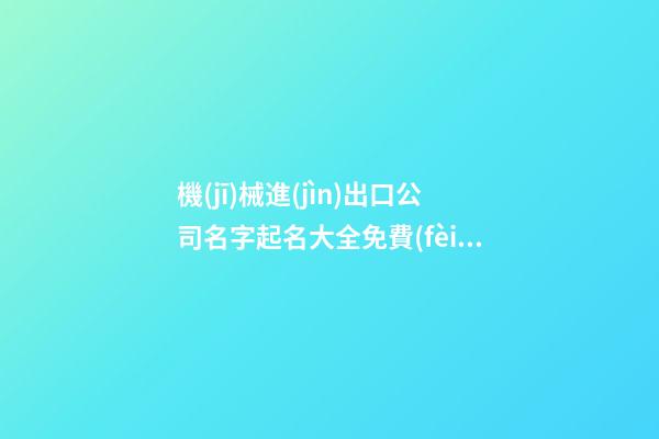 機(jī)械進(jìn)出口公司名字起名大全免費(fèi)-第1張-公司起名-玄機(jī)派
