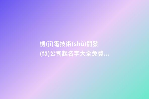 機(jī)電技術(shù)開發(fā)公司起名字大全免費(fèi)-第1張-公司起名-玄機(jī)派