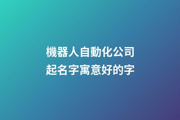 機器人自動化公司起名字寓意好的字-第1張-公司起名-玄機派