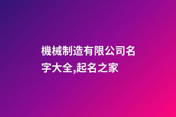 機械制造有限公司名字大全,起名之家-第1張-公司起名-玄機派