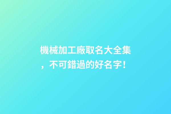 機械加工廠取名大全集，不可錯過的好名字！