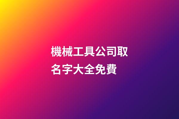 機械工具公司取名字大全免費-第1張-公司起名-玄機派