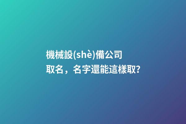 機械設(shè)備公司取名，名字還能這樣取？