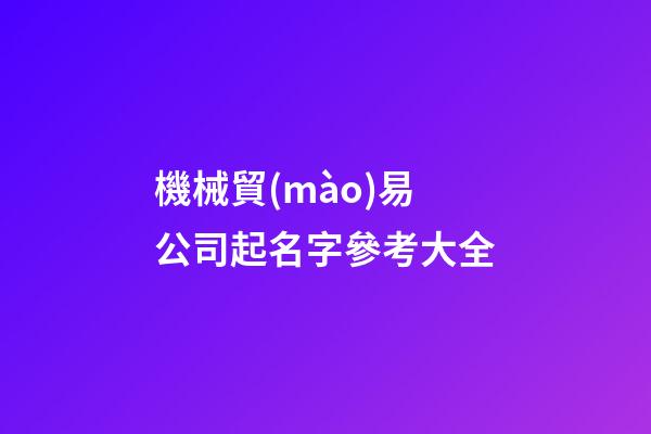 機械貿(mào)易公司起名字參考大全-第1張-公司起名-玄機派