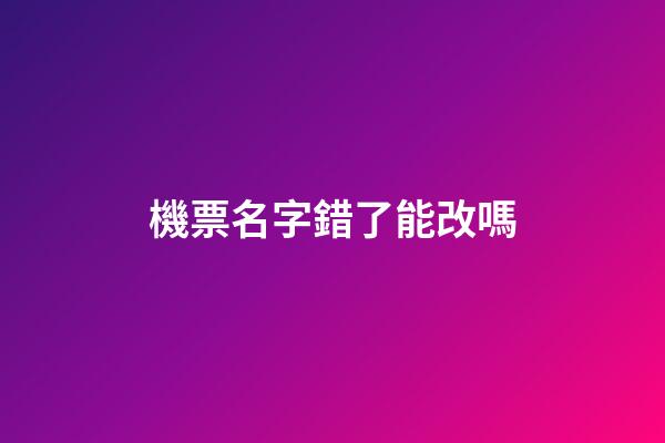 機票名字錯了能改嗎