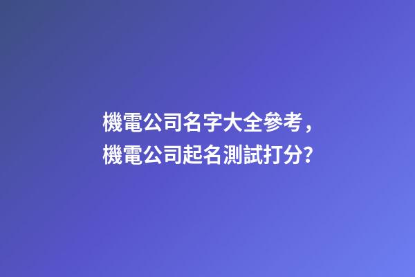 機電公司名字大全參考，機電公司起名測試打分？