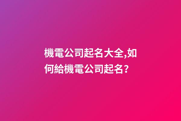 機電公司起名大全,如何給機電公司起名？-第1張-公司起名-玄機派