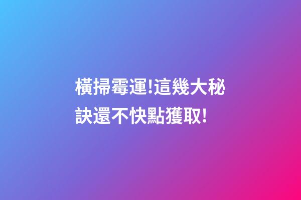 橫掃霉運!這幾大秘訣還不快點獲取!