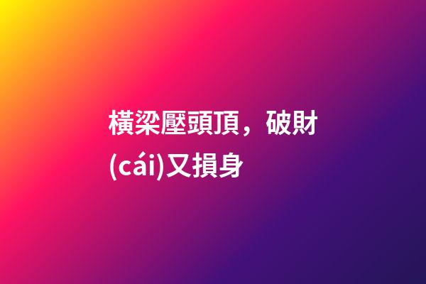 橫梁壓頭頂，破財(cái)又損身