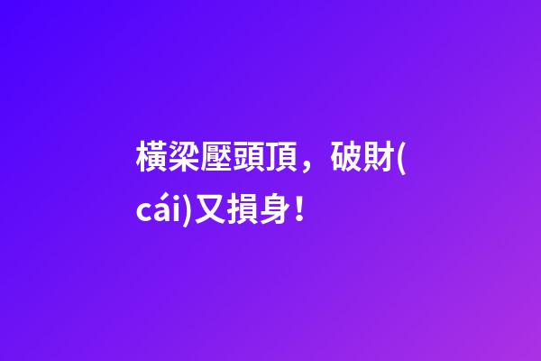 橫梁壓頭頂，破財(cái)又損身！