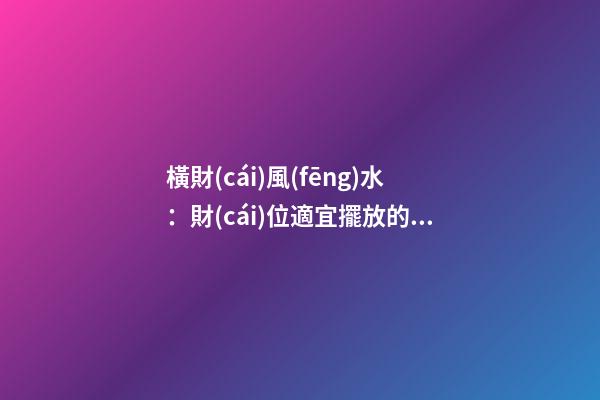 橫財(cái)風(fēng)水：財(cái)位適宜擺放的花卉