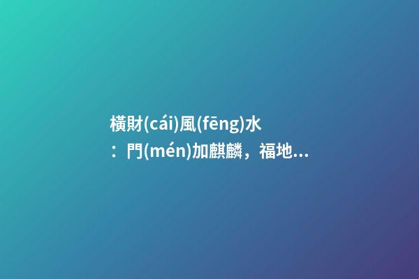 橫財(cái)風(fēng)水：門(mén)加麒麟，福地生金