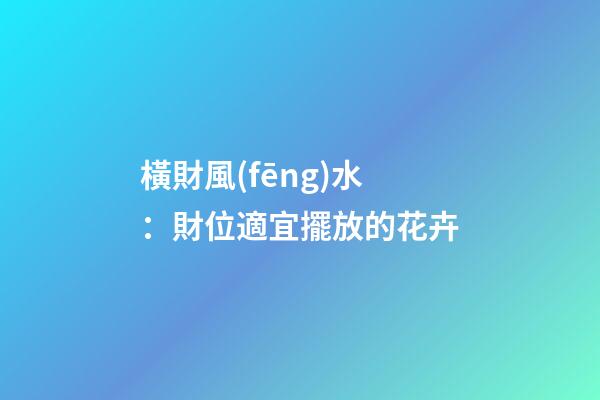 橫財風(fēng)水：財位適宜擺放的花卉