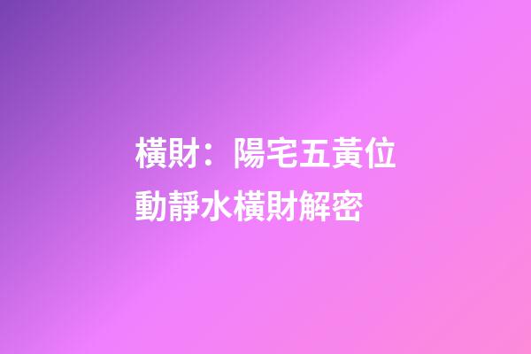 橫財：陽宅五黃位動靜水橫財解密