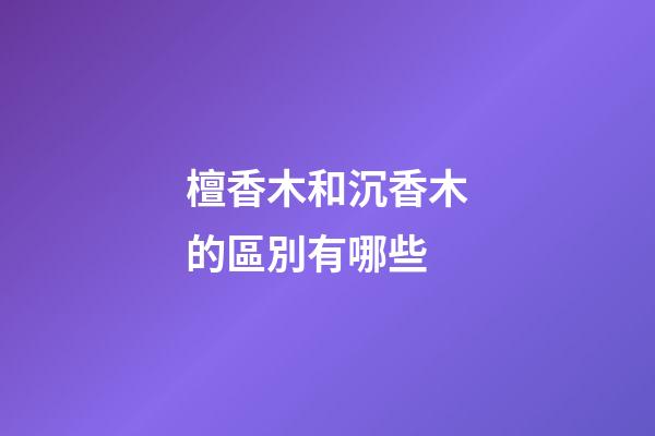 檀香木和沉香木的區別有哪些