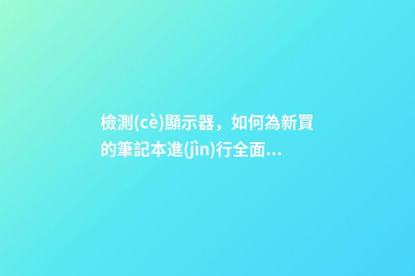 檢測(cè)顯示器，如何為新買的筆記本進(jìn)行全面檢測(cè)-第1張-觀點(diǎn)-玄機(jī)派
