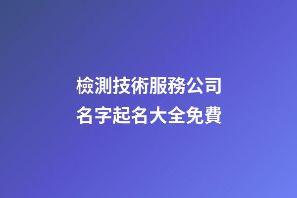 檢測技術服務公司名字起名大全免費-第1張-公司起名-玄機派