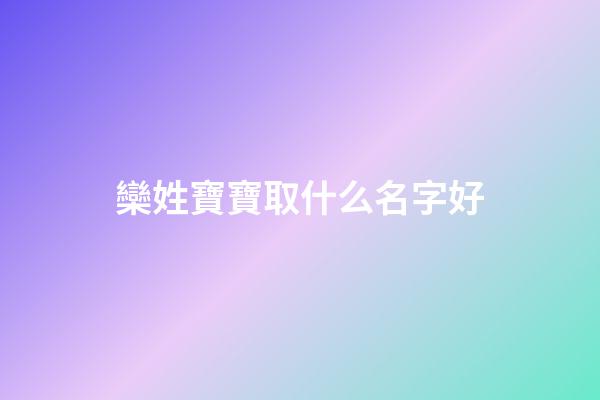 欒姓寶寶取什么名字好(欒姓寶寶取什么名字好聽)-第1張-寶寶起名-玄機派