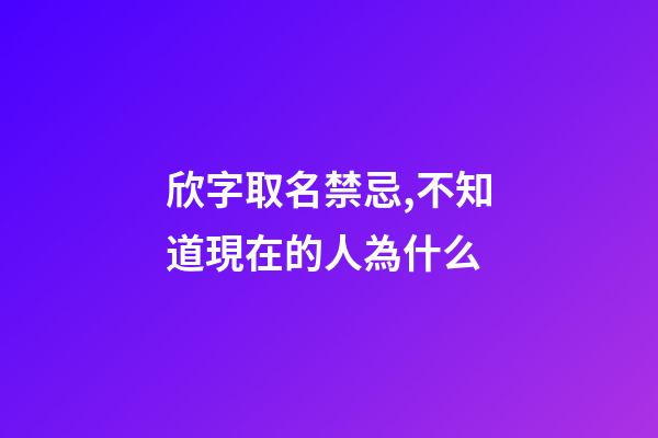 欣字取名禁忌,不知道現在的人為什么-第1張-觀點-玄機派