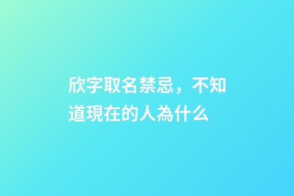 欣字取名禁忌，不知道現在的人為什么-第1張-觀點-玄機派
