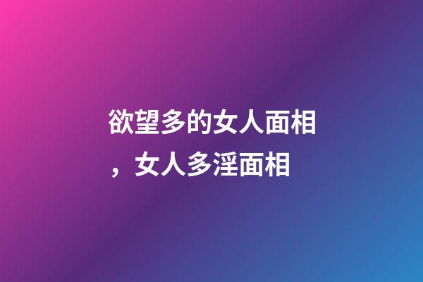 欲望多的女人面相，女人多淫面相