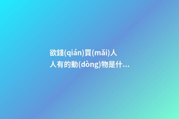欲錢(qián)買(mǎi)人人有的動(dòng)物是什么生肖，十二生肖每日運(yùn)勢(shì)-第1張-觀點(diǎn)-玄機(jī)派