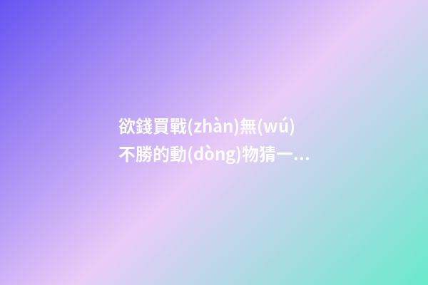 欲錢買戰(zhàn)無(wú)不勝的動(dòng)物猜一生肖，生肖鼠逐時(shí)、逐日、逐年運(yùn)勢(shì)