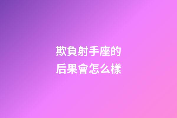 欺負射手座的后果會怎么樣-第1張-星座運勢-玄機派