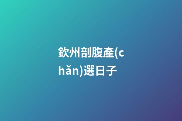 欽州剖腹產(chǎn)選日子