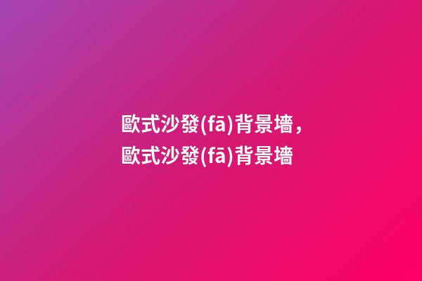 歐式沙發(fā)背景墻，歐式沙發(fā)背景墻-第1張-觀點-玄機派