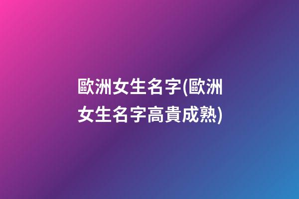 歐洲女生名字(歐洲女生名字高貴成熟)
