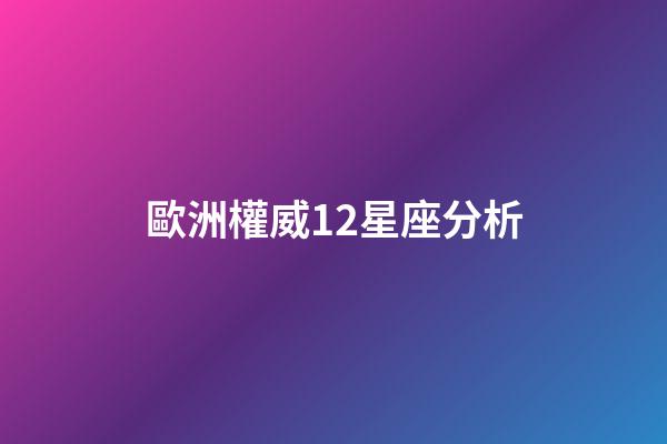 歐洲權威12星座分析（什么星座和歐洲來歷有關）-第1張-星座運勢-玄機派