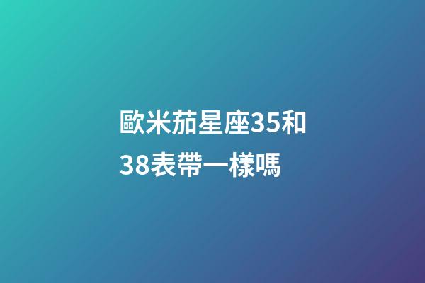 歐米茄星座35和38表帶一樣嗎-第1張-星座運勢-玄機派