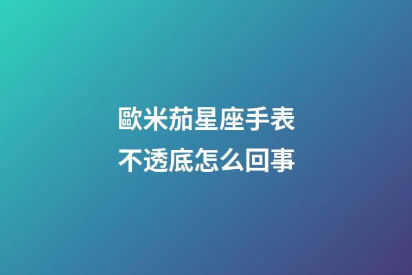 歐米茄星座手表不透底怎么回事-第1張-星座運勢-玄機派
