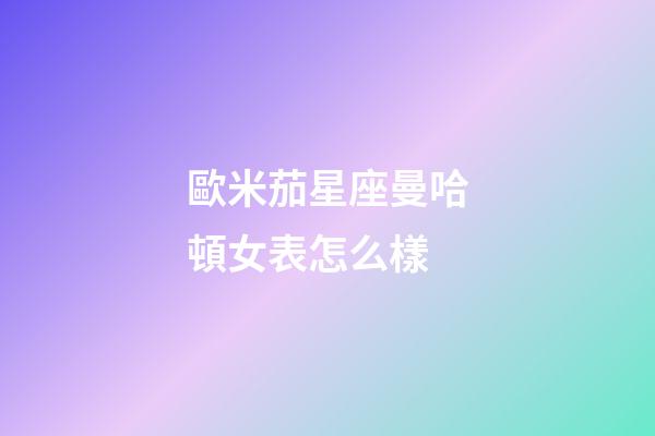 歐米茄星座曼哈頓女表怎么樣-第1張-星座運勢-玄機派